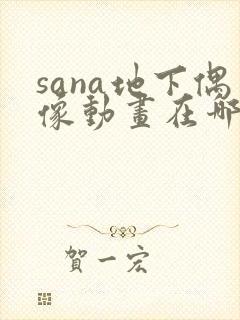 sana地下偶像动画在哪看完整版免费