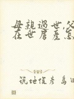 母亲过世,父亲在世房产怎么继承