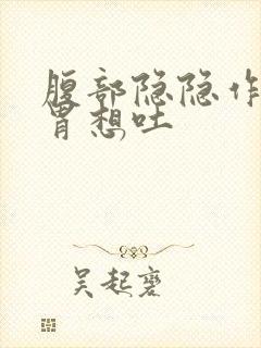 腹部隐隐作痛反胃想吐