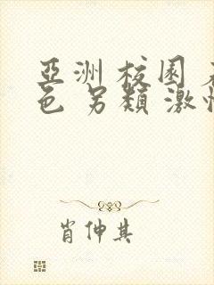 亚洲 校园 春色 另类 激情小说