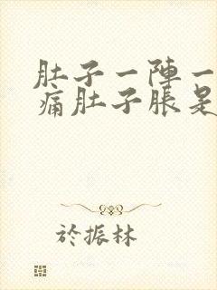 肚子一阵一阵的痛肚子胀是怎么回事