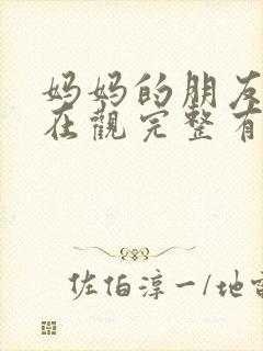 妈妈的朋友的4在观完整有限中字