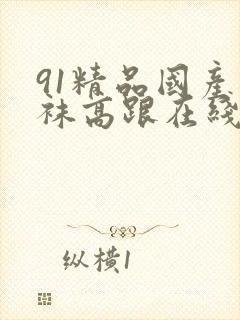 91精品国产丝袜高跟在线