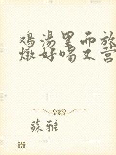 鸡汤里面放什么炖好喝又营养