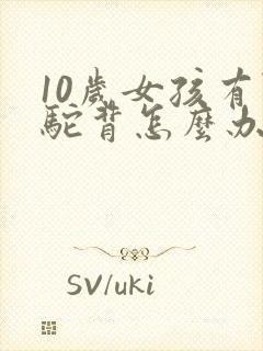 10岁女孩有点驼背怎么办