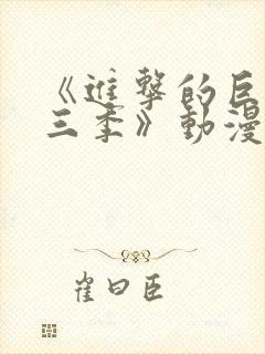 《进击的巨人第三季》动漫免费