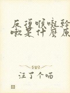 反复喉咙干痒咳嗽是什么原因