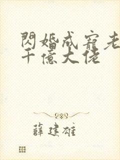 闪婚成宠老公是千亿大佬