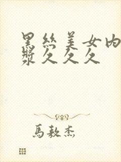 黑丝美女内射白浆久久久