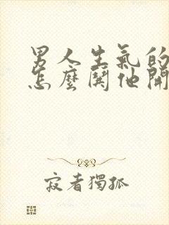 男人生气的时候怎么哄他开心