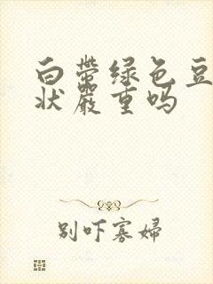 白带绿色豆腐渣状严重吗