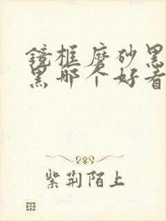 镜框磨砂黑和亮黑哪个好看