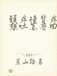 头疼后背疼恶心想吐怎么回事