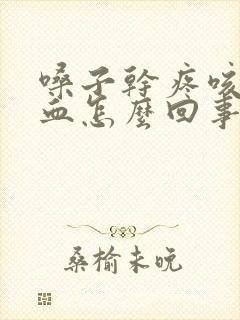 嗓子干疼咳痰带血怎么回事封面