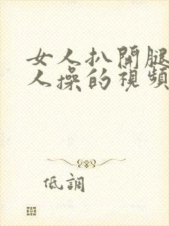 女人扒开腿让男人操的视频