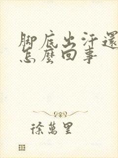 脚底出汗还凉是怎么回事