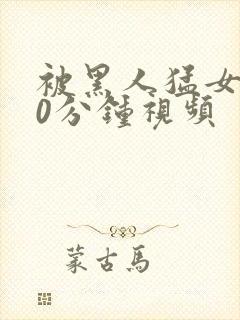 被黑人猛女人30分钟视频