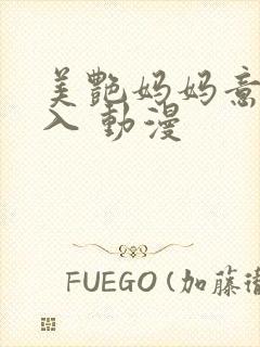 美艳妈妈意外插入 动漫