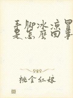 手脚冰凉冒虚汗是怎么回事