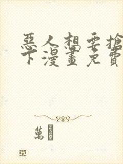 恶人想要抢救一下漫画免费漫画网