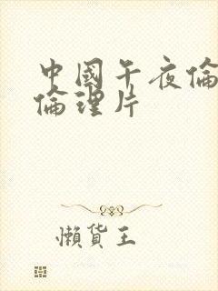 中国午夜伦理片伦理片