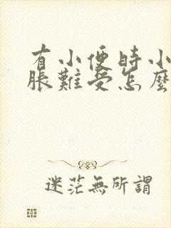 有小便时小腹坠胀难受怎么回事