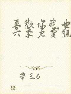 喜欢你我也是第六季免费观看完整版