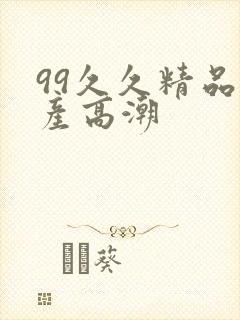 99久久精品国产高潮