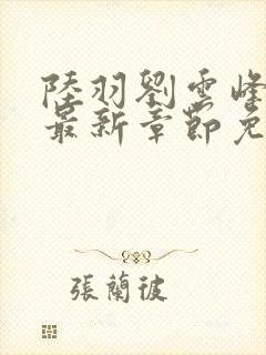 陆羽刘云峰小说最新章节免费阅读