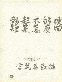 勃起不够硬时间短是怎么回事