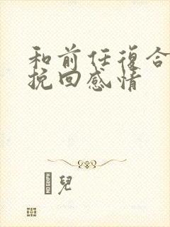 和前任复合怎么挽回感情