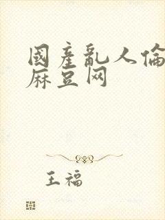 国产乱人伦av麻豆网