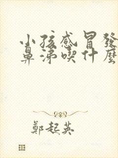 小孩感冒发烧黄鼻涕吃什么药