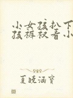 小女孩扒下小男孩裤衩看小鸡鸡