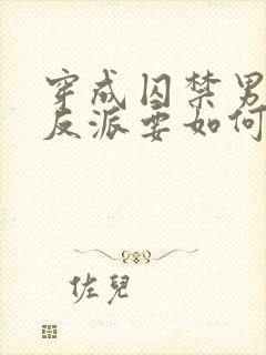 穿成囚禁男主的反派要如何活命漫画