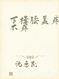 下楼膝盖疼上楼不疼