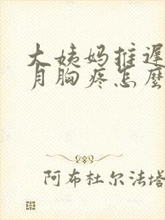 大姨妈推迟半个月胸疼怎么回事