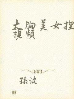 大胸美女捏乳房视频