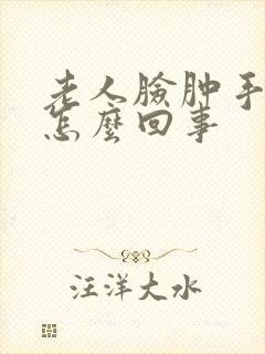 老人脸肿手肿是怎么回事