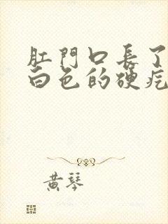 肛门口长了一个白色的硬疙瘩