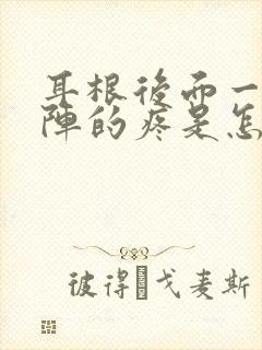 耳根后面一阵一阵的疼是怎么回事