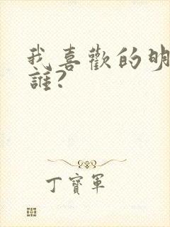 我喜欢的明星是谁?