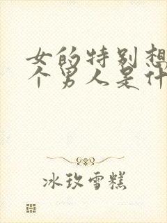 女的特别想睡一个男人是什么心理