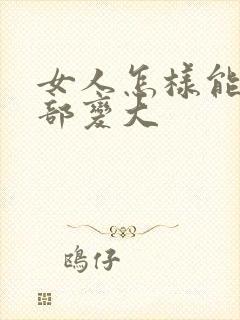 女人怎样能让胸部变大