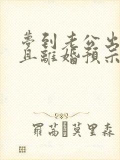 梦到老公出轨并且离婚预示着什么