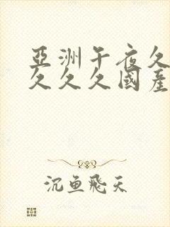 亚洲午夜久久久久久久国产