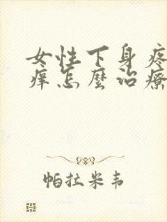 女性下身疼痛瘙痒怎么治疗