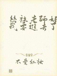 丝袜老师好紧,我要进去了