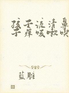 孩子流清鼻涕嗓子痒咳嗽吃什么药