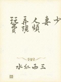 玩弄人妻少妇免费视频